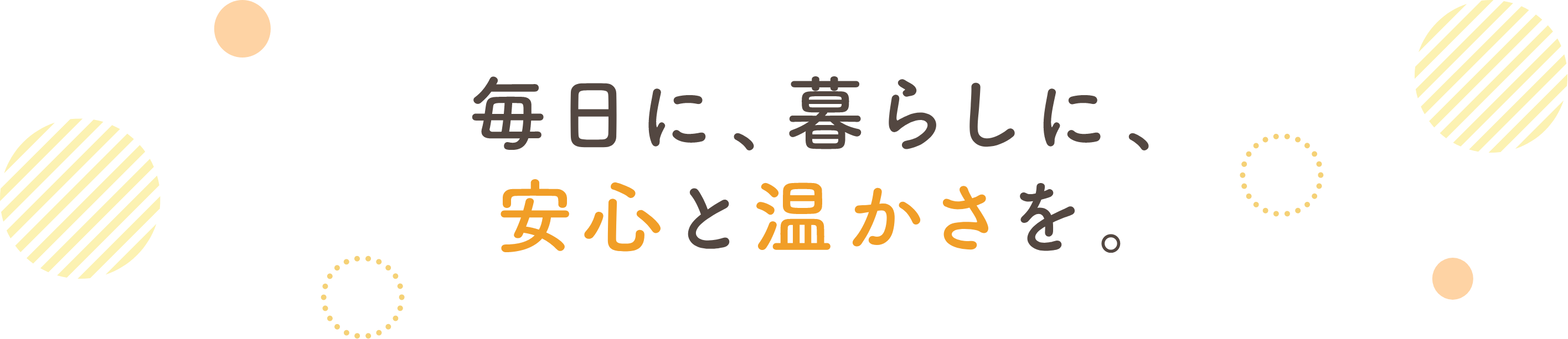 毎日に、暮らしに、安心と温かさを