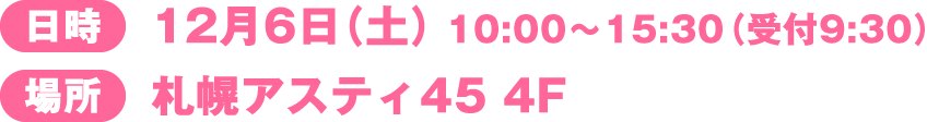 日時：12月6日（土）10:00～15:30（受付9:30） 場所：札幌アスティ45 4F 